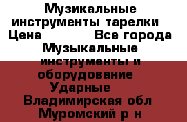 Музикальные инструменты тарелки › Цена ­ 3 500 - Все города Музыкальные инструменты и оборудование » Ударные   . Владимирская обл.,Муромский р-н